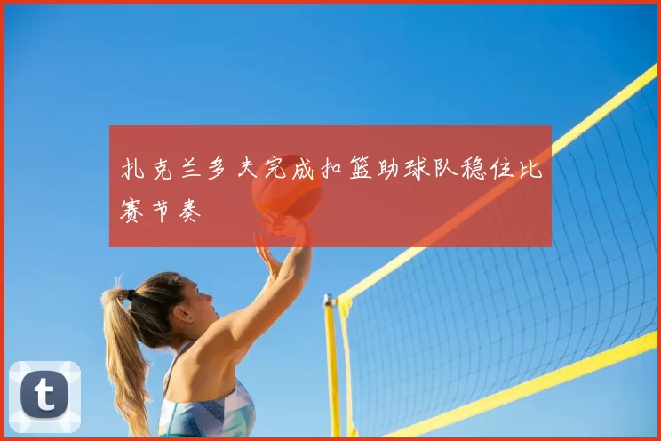 扎克兰多夫完成扣篮助球队稳住比赛节奏