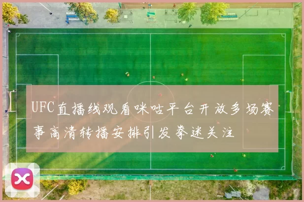 UFC直播线观看咪咕平台开放多场赛事高清转播安排引发拳迷关注