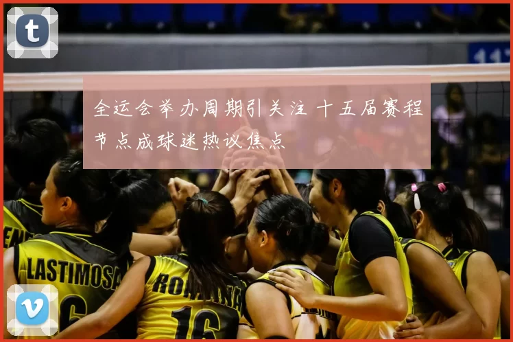 全运会举办周期引关注 十五届赛程节点成球迷热议焦点