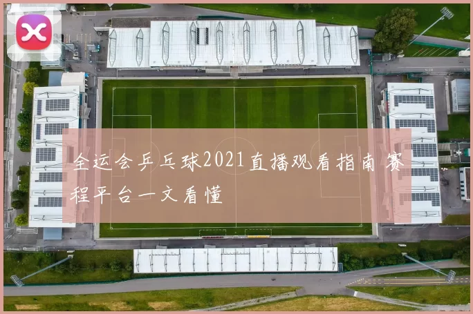 全运会乒乓球2021直播观看指南 赛程平台一文看懂