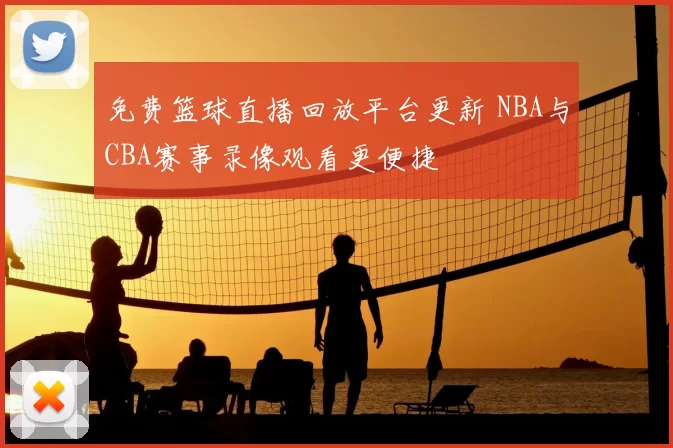 免费篮球直播回放平台更新 NBA与CBA赛事录像观看更便捷