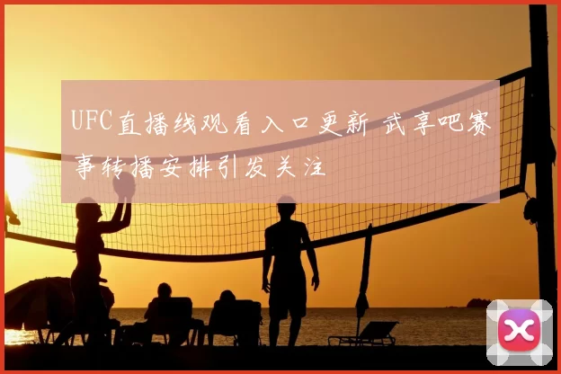 UFC直播线观看入口更新 武享吧赛事转播安排引发关注