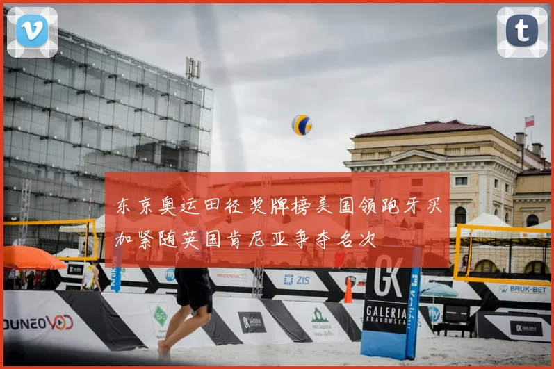 东京奥运田径奖牌榜美国领跑牙买加紧随英国肯尼亚争夺名次