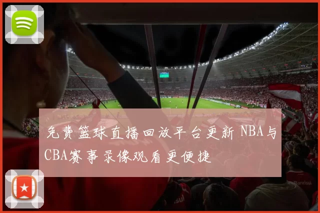 免费篮球直播回放平台更新 NBA与CBA赛事录像观看更便捷