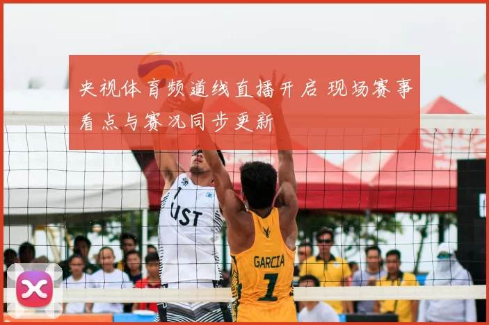 央视体育频道线直播开启 现场赛事看点与赛况同步更新