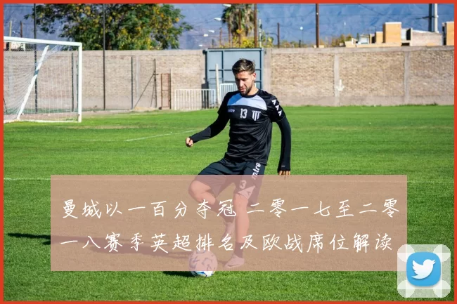 曼城以一百分夺冠 二零一七至二零一八赛季英超排名及欧战席位解读