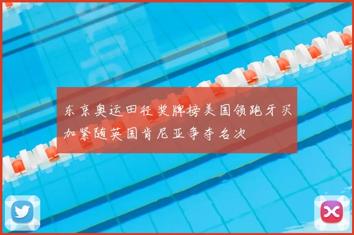 东京奥运田径奖牌榜美国领跑牙买加紧随英国肯尼亚争夺名次