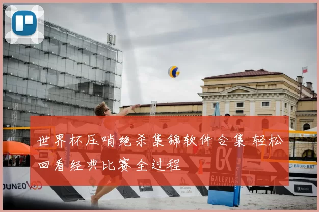 世界杯压哨绝杀集锦软件合集 轻松回看经典比赛全过程