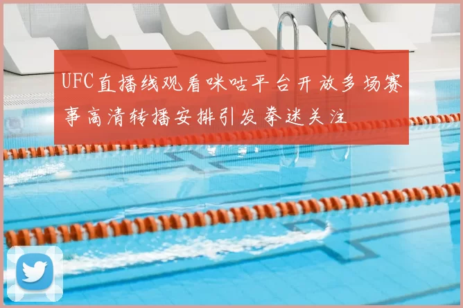 UFC直播线观看咪咕平台开放多场赛事高清转播安排引发拳迷关注