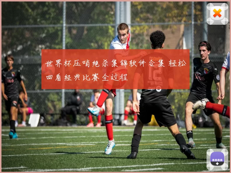 世界杯压哨绝杀集锦软件合集 轻松回看经典比赛全过程