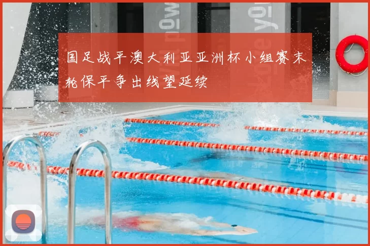 国足战平澳大利亚亚洲杯小组赛末轮保平争出线望延续