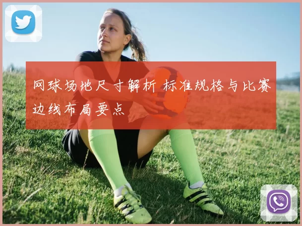 网球场地尺寸解析 标准规格与比赛边线布局要点