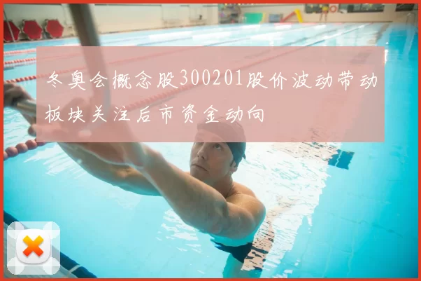 冬奥会概念股300201股价波动带动板块关注后市资金动向