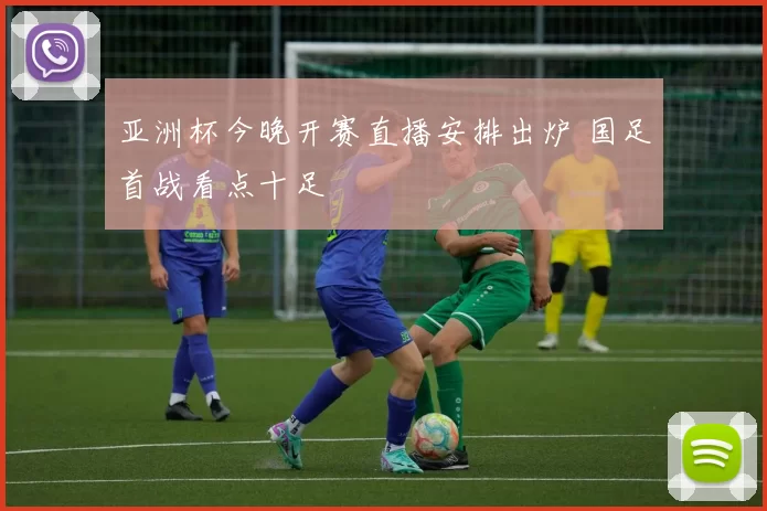 亚洲杯今晚开赛直播安排出炉 国足首战看点十足