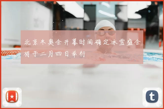 北京冬奥会开幕时间确定冰雪盛会将于二月四日举行