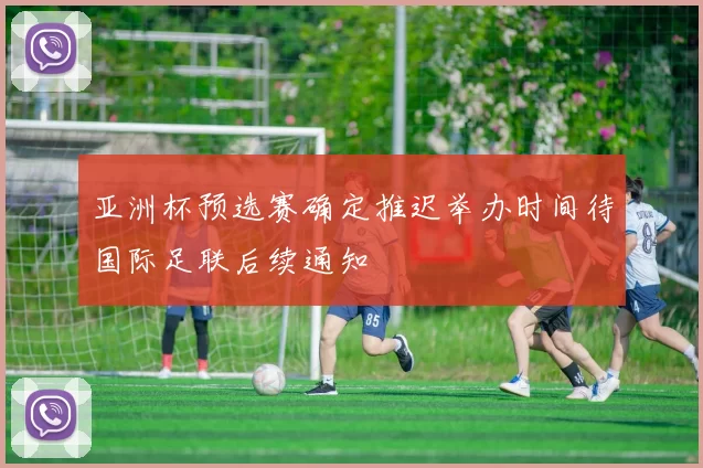 亚洲杯预选赛确定推迟举办时间待国际足联后续通知