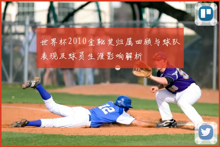 世界杯2010金靴奖归属回顾与球队表现及球员生涯影响解析