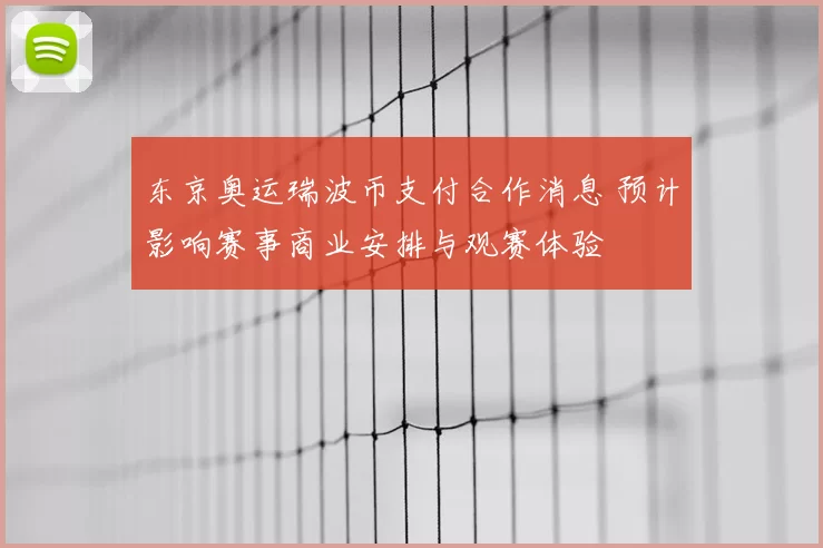东京奥运瑞波币支付合作消息 预计影响赛事商业安排与观赛体验