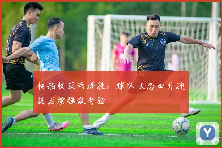 快船收获两连胜，球队状态回升迎接后续强敌考验