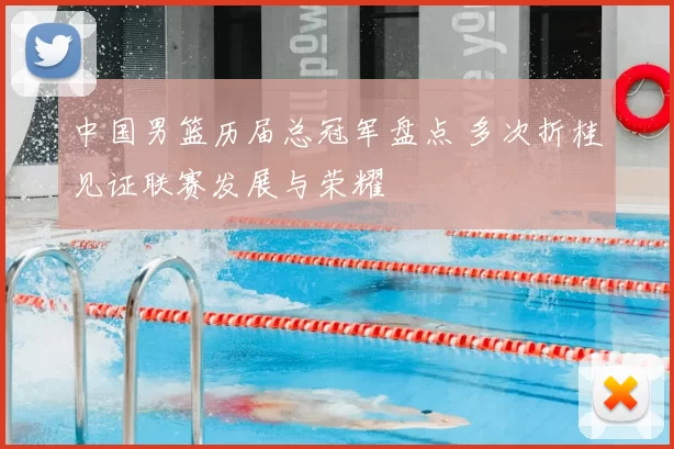 中国男篮历届总冠军盘点 多次折桂见证联赛发展与荣耀