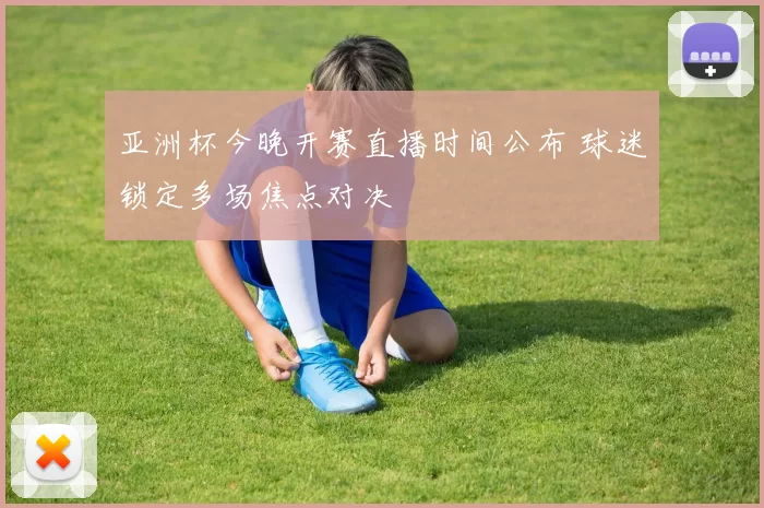 亚洲杯今晚开赛直播时间公布 球迷锁定多场焦点对决