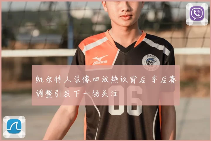 凯尔特人录像回放热议背后 季后赛调整引发下一场关注