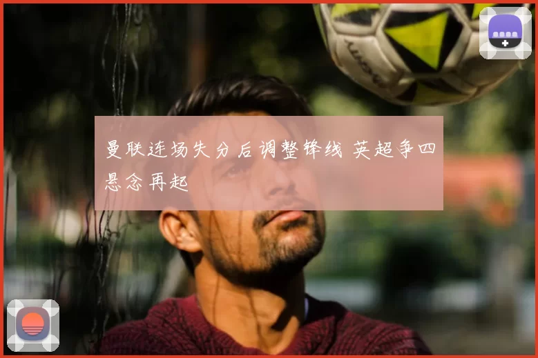 曼联连场失分后调整锋线 英超争四悬念再起